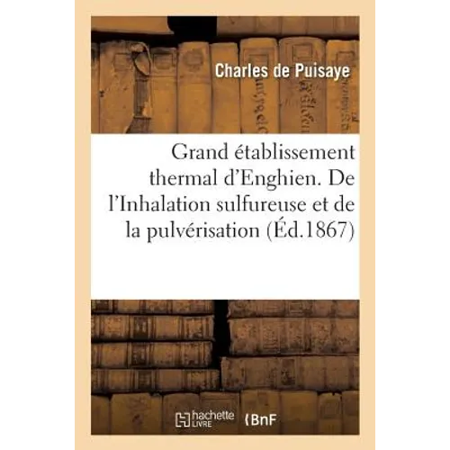 Grand Établissement Thermal d'Enghien. de l'Inhalation Sulfureuse Et de la Pulvérisation Dans: Le Traitement Des Maladies Des Voies Respiratoires 2e É