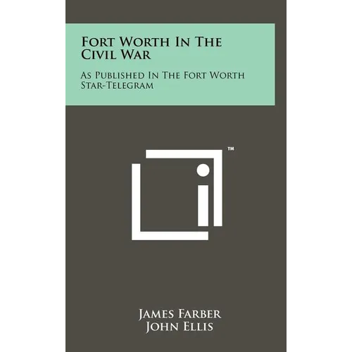 Fort Worth in the Civil War: As Published in the Fort Worth Star-Telegram