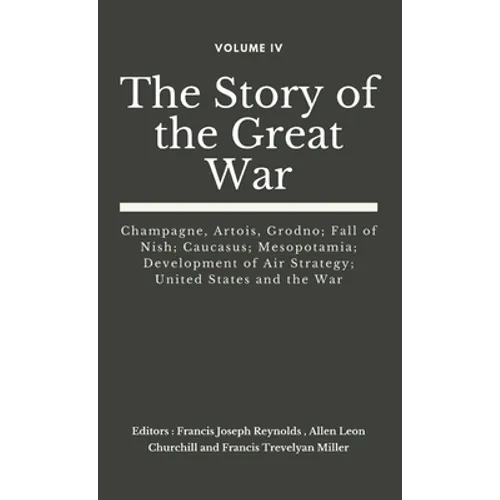 The Story of the Great War, Volume IV (of VIII): Champagne, Artois, Grodno; Fall of Nish; Caucasus; Mesopotamia; Development of Air Strategy; United S