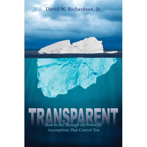 Transparent: How to See Through the Powerful Assumptions That Control You