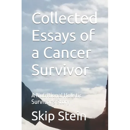 Collected Essays of a Cancer Survivor: A Nutritional Holistic Survivor's Story
