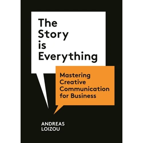 The Story Is Everything: Mastering Creative Communication for Business