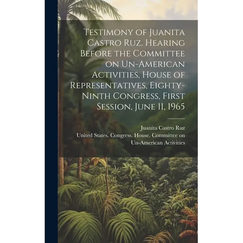 Testimony of Juanita Castro Ruz. Hearing Before the Committee on Un-American Activities, House of Representatives, Eighty-ninth Congress, First Sessio