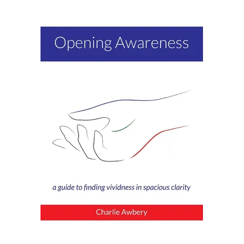 Opening Awareness: A guide to finding vividness in spacious clarity