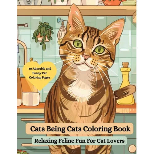 Cats Being Cats Coloring Book: Relaxing Feline Fun for Cat Lovers: An Adorable and Funny Cat Coloring Book for Adults