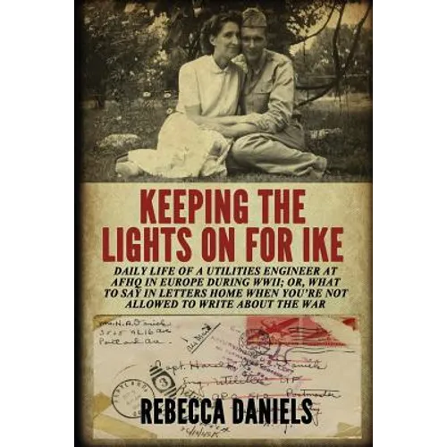 Keeping the Lights on for Ike: Daily Life of a Utilities Engineer at AFHQ in Europe During WWII; or, What to Say in Letters Home When You're Not Allow