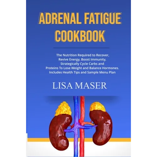 Adrenal Fatigue Cookbook: The Nutrition Required to Recover, Revive Energy, Boost Immunity, Strategically Cycle Carbs and Proteins To Lose Weigh