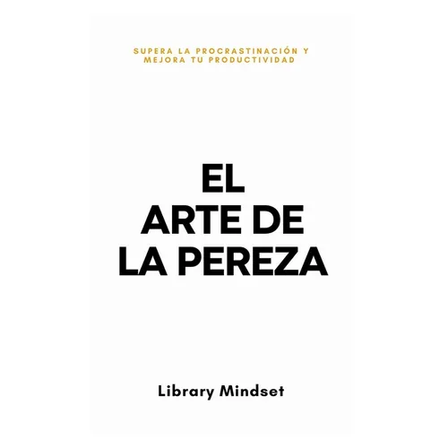 El Arte de la Pereza: Supera la Procrastinación y Mejora tu Productividad