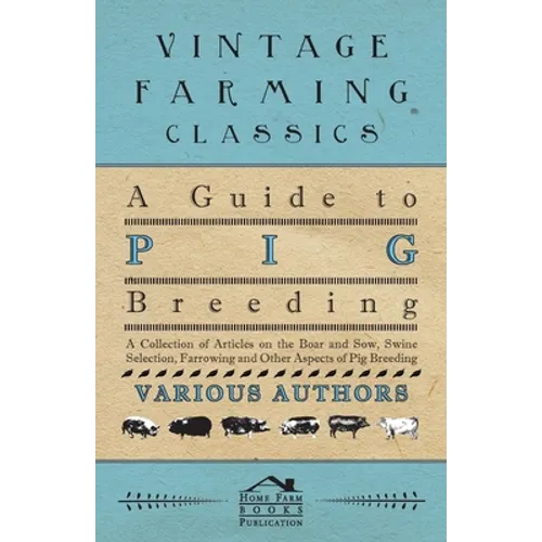 A Guide to Pig Breeding - A Collection of Articles on the Boar and Sow, Swine Selection, Farrowing and Other Aspects of Pig Breeding