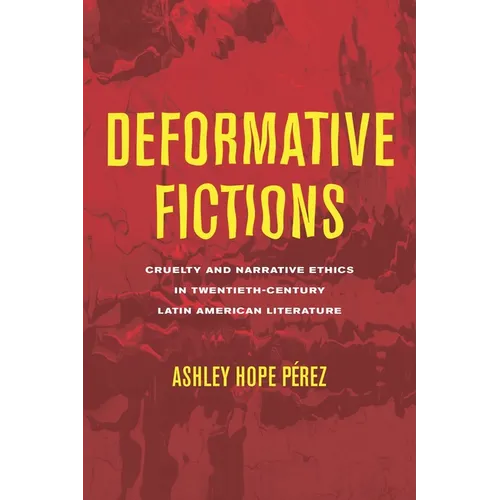 Deformative Fictions: Cruelty and Narrative Ethics in Twentieth-Century Latin American Literature