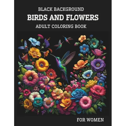 Black Background Birds And Flowers Adult Coloring Book for Women: 25 Unique Relaxing Patterns in High Contrast for Stress Relief and Mindfulness