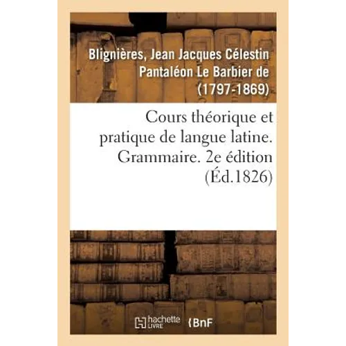 Cours Théorique Et Pratique de Langue Latine. Grammaire. 2e Édition