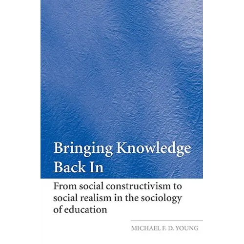 Bringing Knowledge Back in: From Social Constructivism to Social Realism in the Sociology of Education