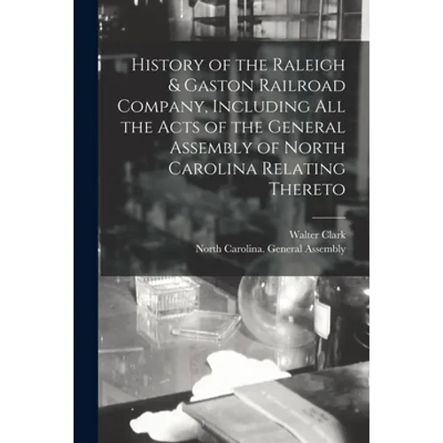 History of the Raleigh & Gaston Railroad Company, Including All the Acts of the General Assembly of North Carolina Relating Thereto