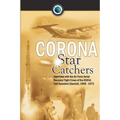 Corona Star Catchers: The Air Force Aerial Recovery Aircrews of the 6593d Test Squadron (Special), 1958-1972