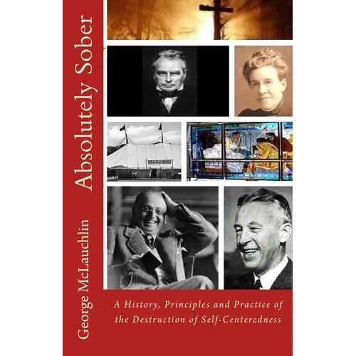 Absolutely Sober: A History, Principles and Practice of the Destruction of Self-Centeredness