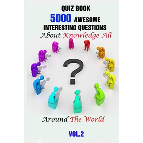 Quiz Book: 5000 Awesome, Interesting Questions About Knowledge All Around The World Vol.2