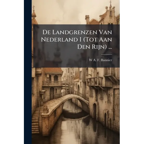 De Landgrenzen Van Nederland I (Tot Aan Den Rijn) ...