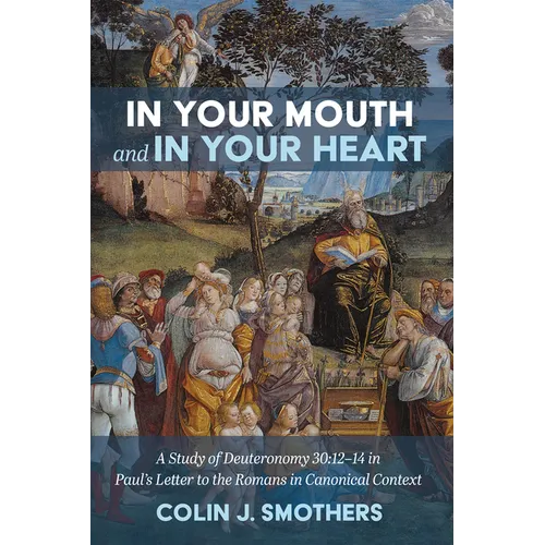 In Your Mouth and in Your Heart: A Study of Deuteronomy 30:12-14 in Paul's Letter to the Romans in Canonical Context