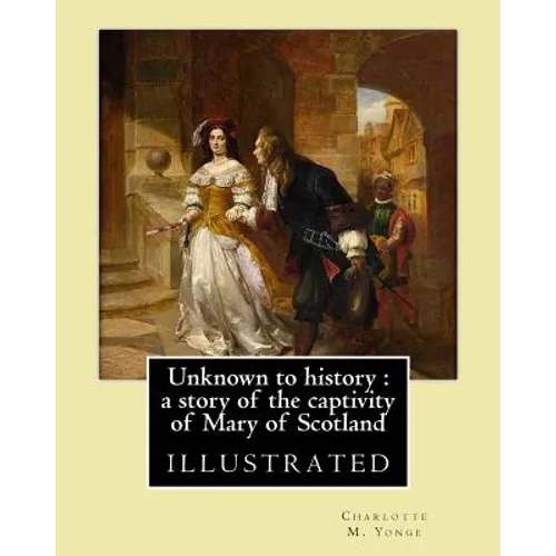 Unknown to history: a story of the captivity of Mary of Scotland By: Charlotte M. Yonge, illustrated By: W. (William John) Hennessy: Willi