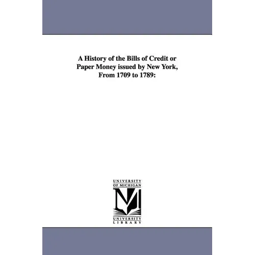 A History of the Bills of Credit or Paper Money issued by New York, From 1709 to 1789