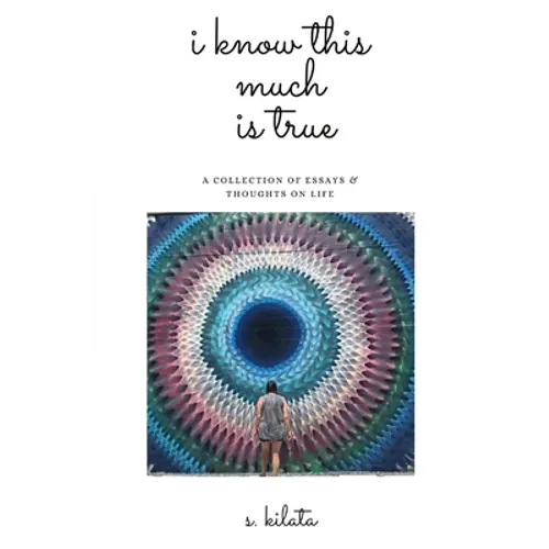 I Know This Much is True: A Collection of Essays & Thoughts on Life