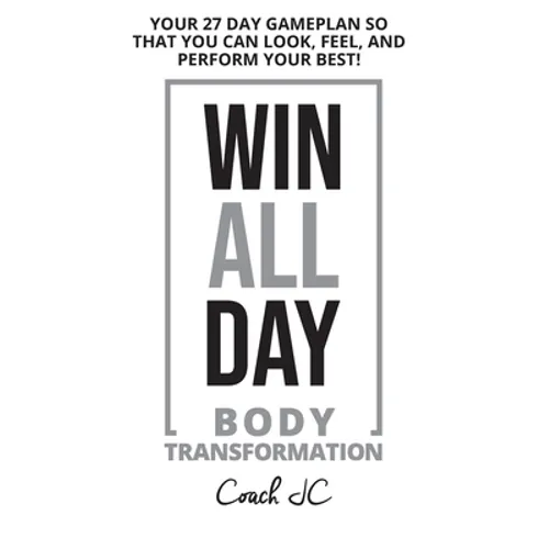 WIN ALL DAY Body Transformation: Win All Day - Your 27 Day Gameplan So That You Can Look Feel and Perform Your Best!