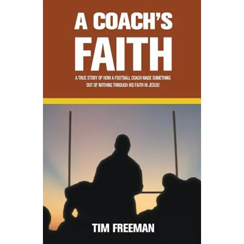 A Coach's Faith: A True Story of How a Football Coach Made Something Out of Nothing Through His Faith in Jesus