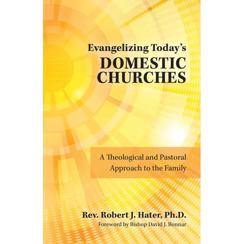 Evangelizing Today's Domestic Churches: A Theological and Pastoral Approach to the Family