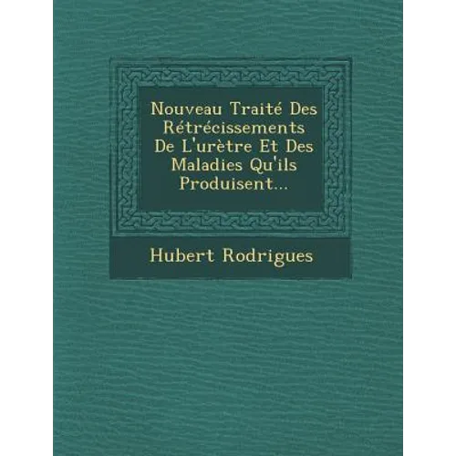 Nouveau Traite Des Retrecissements de L'Uretre Et Des Maladies Qu'ils Produisent...