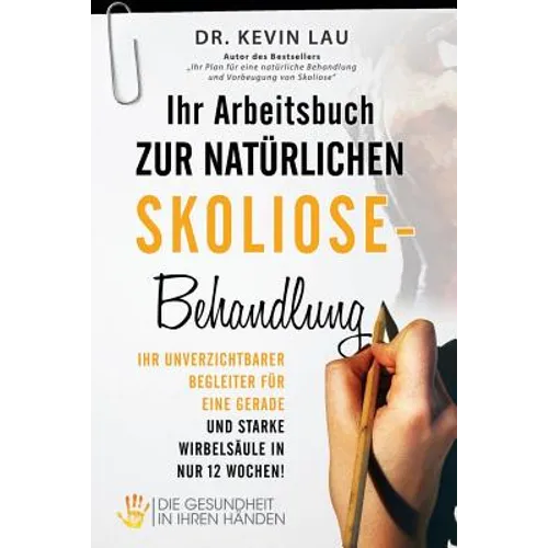 Ihr Arbeitsbuch zur natürlichen Skoliose-Behandlung: Ihr unverzichtbarer Begleiter für eine gerade und starke Wirbelsäule in nur 12 Wochen!