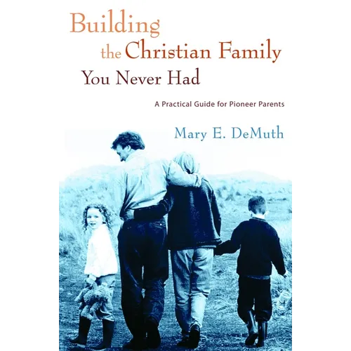 Building the Christian Family You Never Had: A Practical Guide for Pioneer Parents