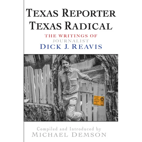Texas Reporter, Texas Radical: The Writings of Journalist Dick J. Reavis