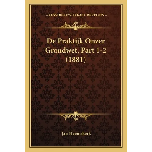 De Praktijk Onzer Grondwet, Part 1-2 (1881)