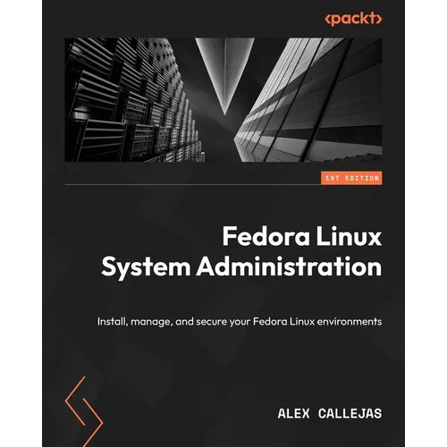 Fedora Linux System Administration: Install, manage, and secure your Fedora Linux environments