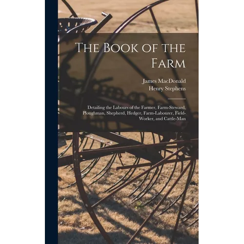 The Book of the Farm; Detailing the Labours of the Farmer, Farm-steward, Ploughman, Shepherd, Hedger, Farm-labourer, Field-worker, and Cattle-man