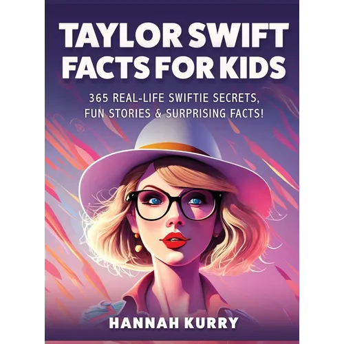 Taylor Swift Facts for Kids: 365 Real-Life Swiftie Secrets, Fun Stories & Surprising Facts About Every Era! - Gift Idea for Kids, Girls, Tweens with T