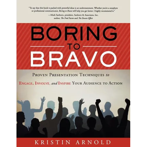 Boring to Bravo: Proven Presentation Techniques to Engage, Involve, and Inspire Your Audience to Action.