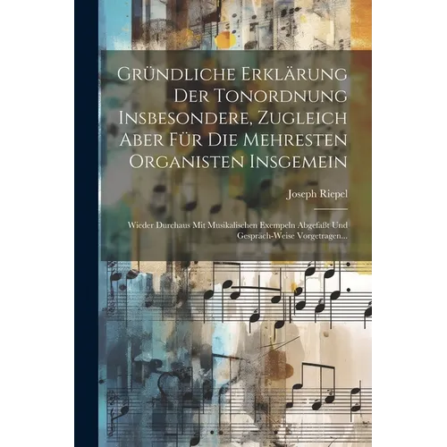 Gründliche Erklärung Der Tonordnung Insbesondere, Zugleich Aber Für Die Mehresten Organisten Insgemein: Wieder Durchaus Mit Musikalischen Exempeln Abg