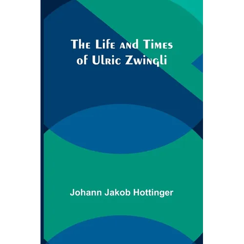 The Life and Times of Ulric Zwingli