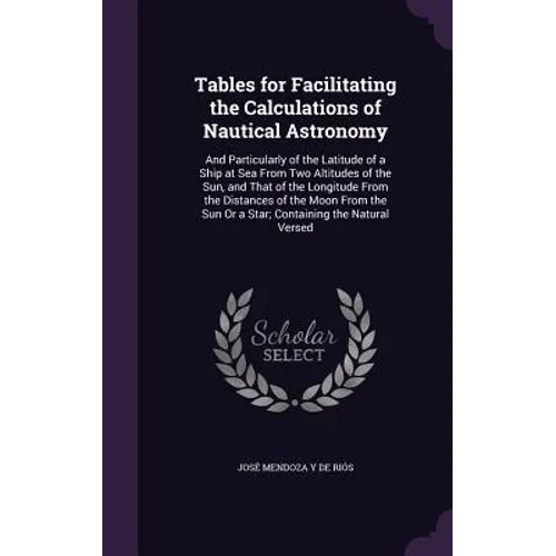 Tables for Facilitating the Calculations of Nautical Astronomy: And Particularly of the Latitude of a Ship at Sea From Two Altitudes of the Sun, and T