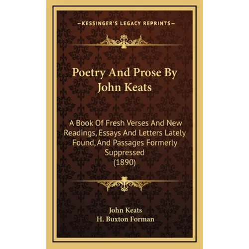 Poetry And Prose By John Keats: A Book Of Fresh Verses And New Readings, Essays And Letters Lately Found, And Passages Formerly Suppressed (1890)