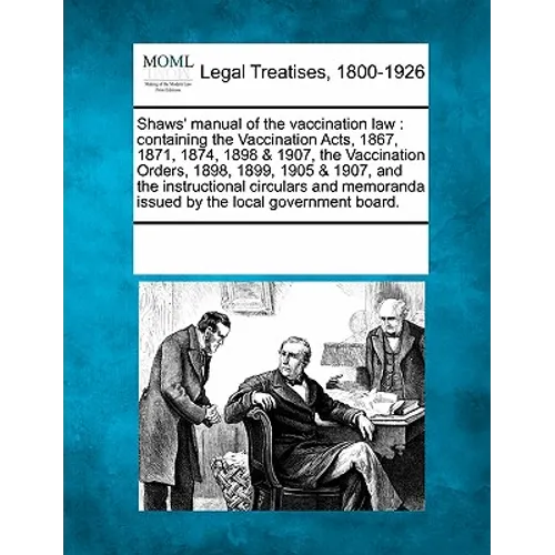 Shaws' manual of the vaccination law: containing the Vaccination Acts, 1867, 1871, 1874, 1898 & 1907, the Vaccination Orders, 1898, 1899, 1905 & 1907,