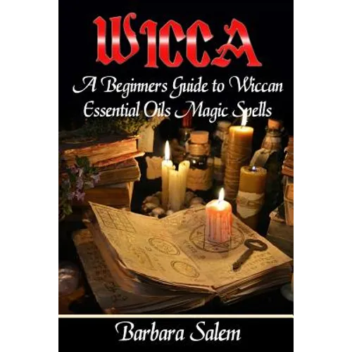 Wicca: A Beginners Guide to Wiccan Essential Oils Magic Spells