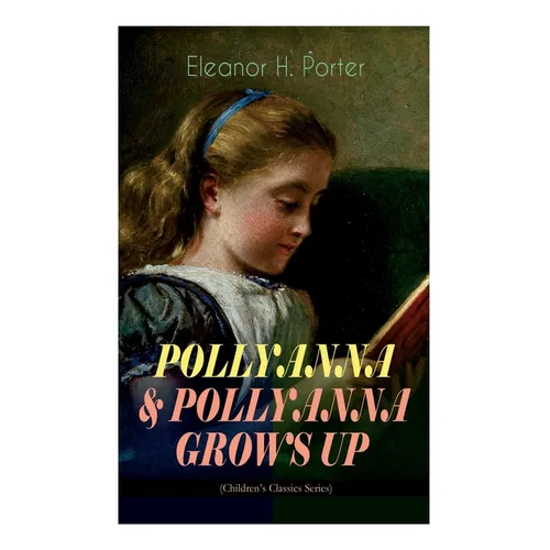 POLLYANNA & POLLYANNA GROWS UP (Children's Classics Series): Inspiring Journey of a Cheerful Little Orphan Girl and Her Widely Celebrated "Glad Game"