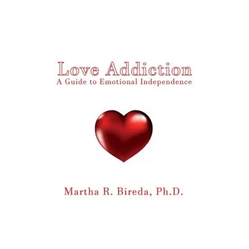 Love Addiction: A Guide to Emotional Independence