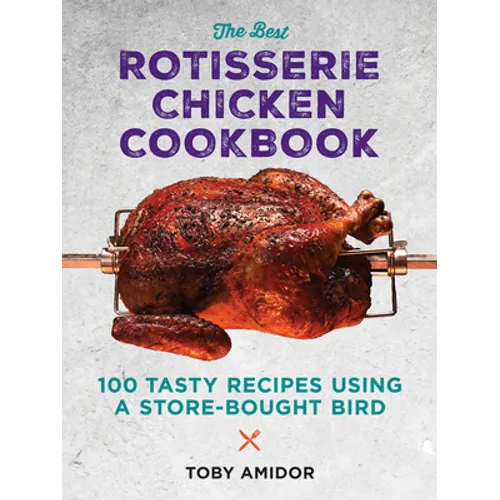 The Best Rotisserie Chicken Cookbook: Over 100 Tasty Recipes Using a Store-Bought Bird