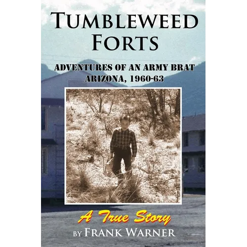 Tumbleweed Forts: Adventures of an Army Brat, Arizona 1960-63