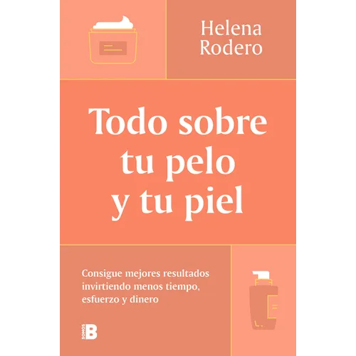 Todo Sobre Tu Pelo Y Tu Piel: Consigue Mejores Resultados Invirtiendo Menos Tiempo / Everything You Need to Know about Your Hair and Your Skin