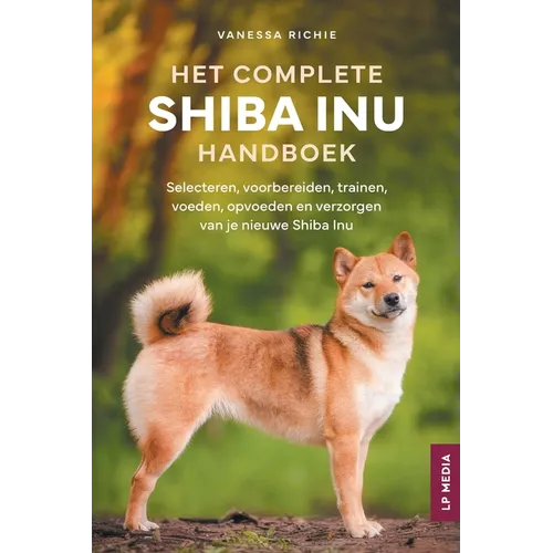 Het Complete Shiba Inu Handboek: Selecteren, voorbereiden, trainen, voeden, opvoeden en verzorgen van je nieuwe Shiba Inu